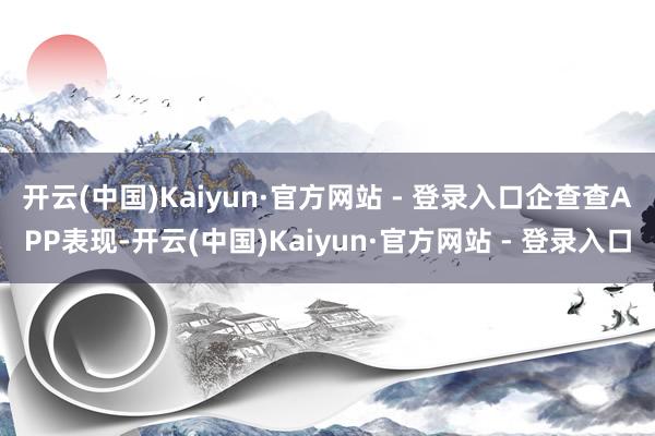 开云(中国)Kaiyun·官方网站 - 登录入口　　企查查APP表现-开云(中国)Kaiyun·官方网站 - 登录入口