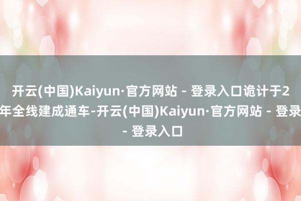 开云(中国)Kaiyun·官方网站 - 登录入口诡计于2028年全线建成通车-开云(中国)Kaiyun·官方网站 - 登录入口