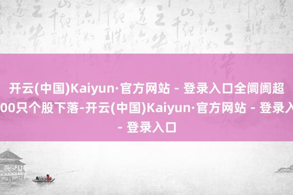 开云(中国)Kaiyun·官方网站 - 登录入口全阛阓超4300只个股下落-开云(中国)Kaiyun·官方网站 - 登录入口
