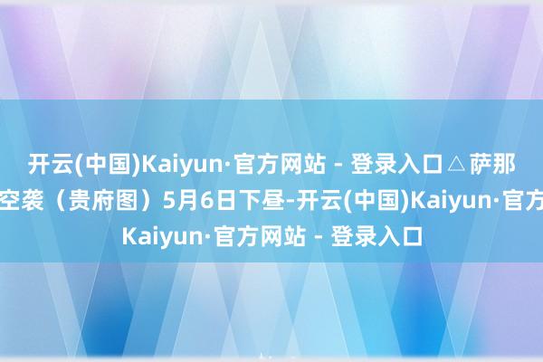 开云(中国)Kaiyun·官方网站 - 登录入口△萨那海外机场遭以军空袭(贵府图)5月6日下昼-开云(中国)Kaiyun·官方网站 - 登录入口