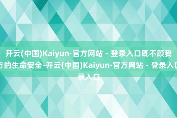 开云(中国)Kaiyun·官方网站 - 登录入口既不顾我方的生命安全-开云(中国)Kaiyun·官方网站 - 登录入口