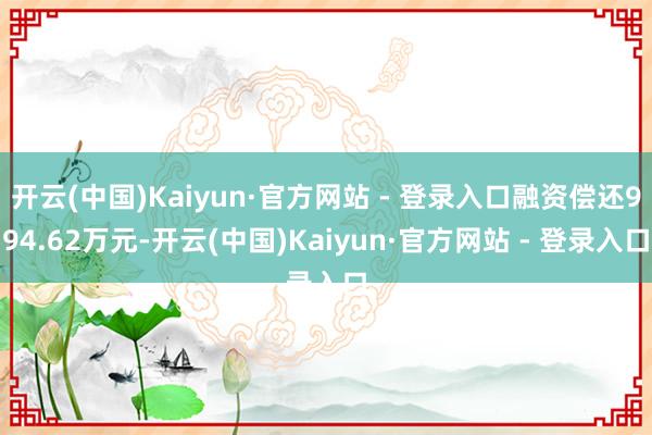 开云(中国)Kaiyun·官方网站 - 登录入口融资偿还994.62万元-开云(中国)Kaiyun·官方网站 - 登录入口