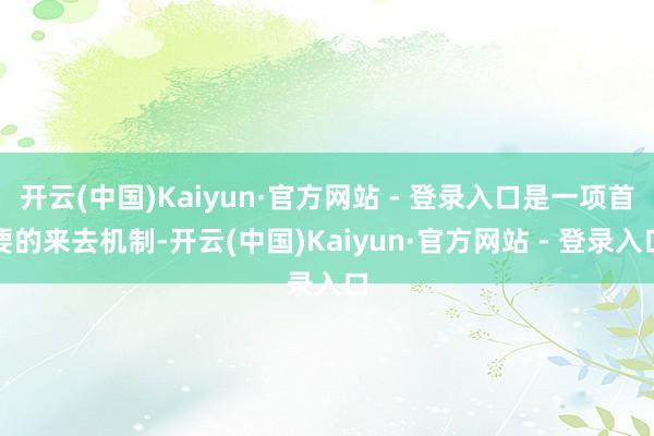 开云(中国)Kaiyun·官方网站 - 登录入口是一项首要的来去机制-开云(中国)Kaiyun·官方网站 - 登录入口
