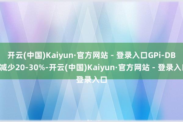 开云(中国)Kaiyun·官方网站 - 登录入口GPi-DBS减少20-30%-开云(中国)Kaiyun·官方网站 - 登录入口
