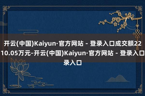 开云(中国)Kaiyun·官方网站 - 登录入口成交额2210.05万元-开云(中国)Kaiyun·官方网站 - 登录入口