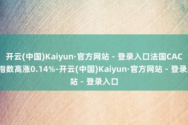 开云(中国)Kaiyun·官方网站 - 登录入口法国CAC 40指数高涨0.14%-开云(中国)Kaiyun·官方网站 - 登录入口