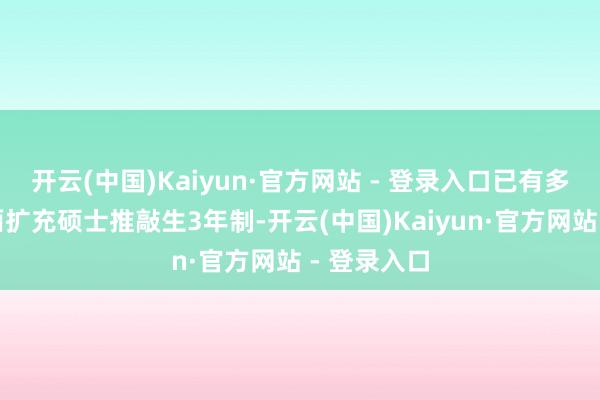 开云(中国)Kaiyun·官方网站 - 登录入口已有多所高校全面扩充硕士推敲生3年制-开云(中国)Kaiyun·官方网站 - 登录入口