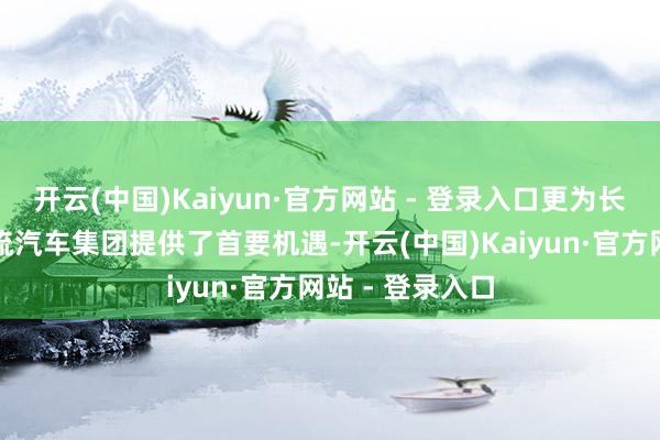 开云(中国)Kaiyun·官方网站 - 登录入口更为长安缔造世界一流汽车集团提供了首要机遇-开云(中国)Kaiyun·官方网站 - 登录入口