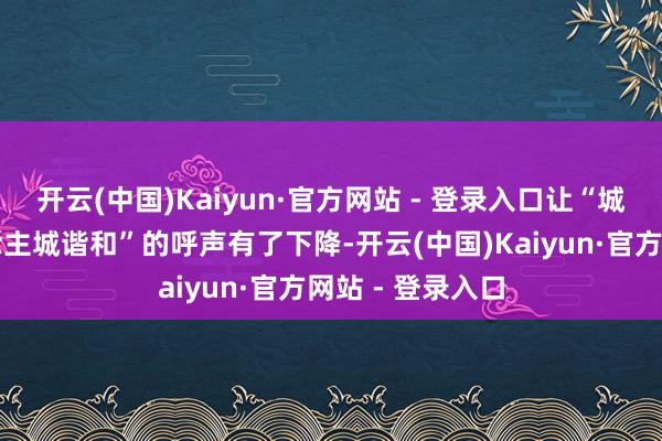 开云(中国)Kaiyun·官方网站 - 登录入口让“城园相融、东说念主城谐和”的呼声有了下降-开云(中国)Kaiyun·官方网站 - 登录入口