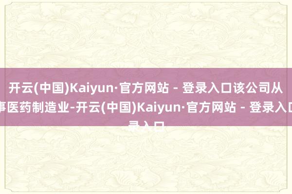 开云(中国)Kaiyun·官方网站 - 登录入口该公司从事医药制造业-开云(中国)Kaiyun·官方网站 - 登录入口