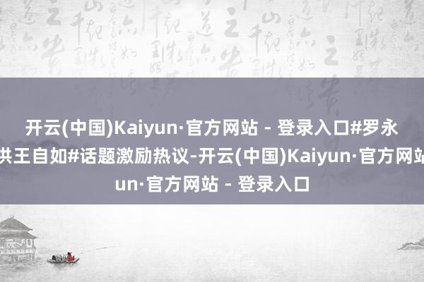 开云(中国)Kaiyun·官方网站 - 登录入口#罗永浩拉黑俞敏洪王自如#话题激励热议-开云(中国)Kaiyun·官方网站 - 登录入口