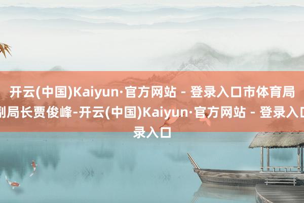 开云(中国)Kaiyun·官方网站 - 登录入口市体育局副局长贾俊峰-开云(中国)Kaiyun·官方网站 - 登录入口
