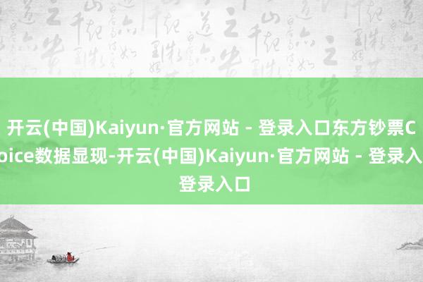 开云(中国)Kaiyun·官方网站 - 登录入口东方钞票Choice数据显现-开云(中国)Kaiyun·官方网站 - 登录入口