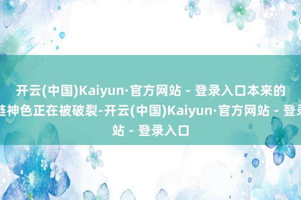 开云(中国)Kaiyun·官方网站 - 登录入口本来的产业链神色正在被破裂-开云(中国)Kaiyun·官方网站 - 登录入口