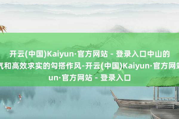 开云(中国)Kaiyun·官方网站 - 登录入口中山的专科干事才气和高效求实的勾搭作风-开云(中国)Kaiyun·官方网站 - 登录入口