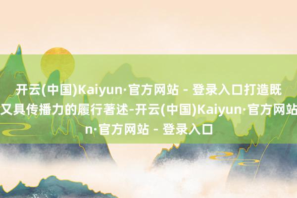 开云(中国)Kaiyun·官方网站 - 登录入口打造既有干货价值又具传播力的履行著述-开云(中国)Kaiyun·官方网站 - 登录入口