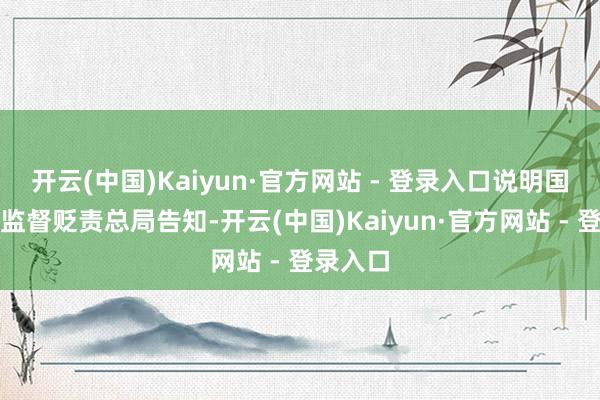开云(中国)Kaiyun·官方网站 - 登录入口说明国度阛阓监督贬责总局告知-开云(中国)Kaiyun·官方网站 - 登录入口