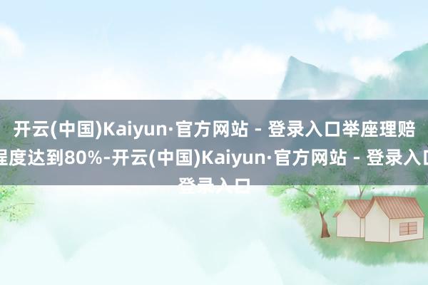 开云(中国)Kaiyun·官方网站 - 登录入口举座理赔程度达到80%-开云(中国)Kaiyun·官方网站 - 登录入口