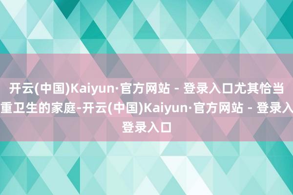 开云(中国)Kaiyun·官方网站 - 登录入口尤其恰当持重卫生的家庭-开云(中国)Kaiyun·官方网站 - 登录入口