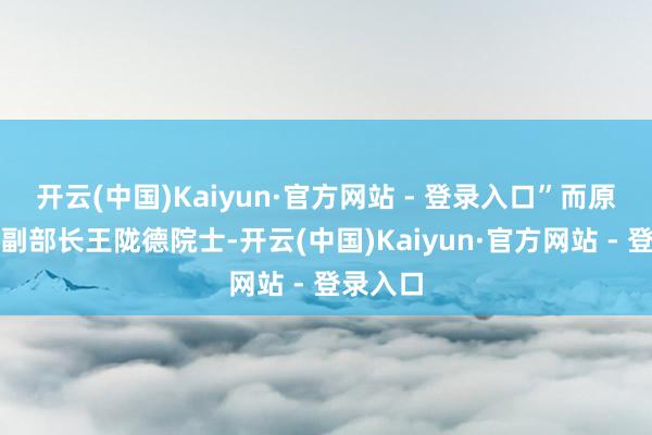 开云(中国)Kaiyun·官方网站 - 登录入口”而原卫生部副部长王陇德院士-开云(中国)Kaiyun·官方网站 - 登录入口