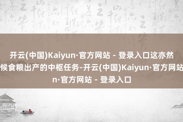 开云(中国)Kaiyun·官方网站 - 登录入口这亦然今后一个时候食粮出产的中枢任务-开云(中国)Kaiyun·官方网站 - 登录入口