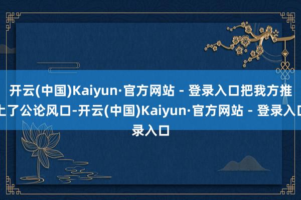 开云(中国)Kaiyun·官方网站 - 登录入口把我方推上了公论风口-开云(中国)Kaiyun·官方网站 - 登录入口