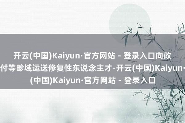 开云(中国)Kaiyun·官方网站 - 登录入口向政事、经济、法律、应付等畛域运送修复性东说念主才-开云(中国)Kaiyun·官方网站 - 登录入口