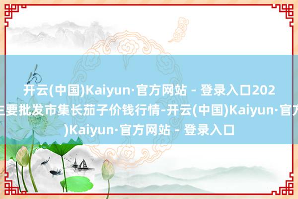 开云(中国)Kaiyun·官方网站 - 登录入口2026年1月8日世界主要批发市集长茄子价钱行情-开云(中国)Kaiyun·官方网站 - 登录入口