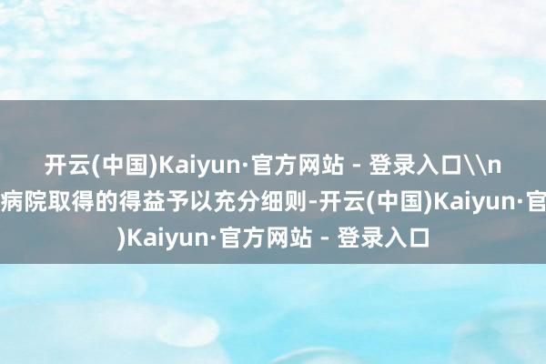 开云(中国)Kaiyun·官方网站 - 登录入口\n诸君社会监督员对病院取得的得益予以充分细则-开云(中国)Kaiyun·官方网站 - 登录入口