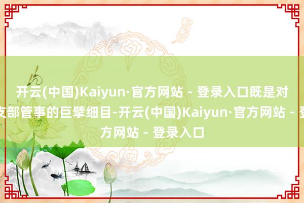 开云(中国)Kaiyun·官方网站 - 登录入口既是对病院党支部管事的巨擘细目-开云(中国)Kaiyun·官方网站 - 登录入口
