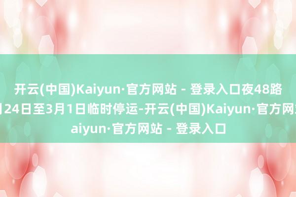 开云(中国)Kaiyun·官方网站 - 登录入口夜48路于2026年1月24日至3月1日临时停运-开云(中国)Kaiyun·官方网站 - 登录入口