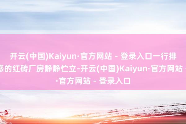 开云(中国)Kaiyun·官方网站 - 登录入口一行排颇具年代感的红砖厂房静静伫立-开云(中国)Kaiyun·官方网站 - 登录入口